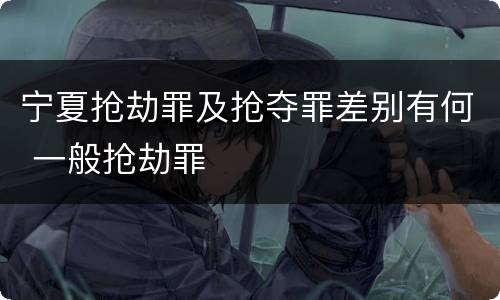 宁夏抢劫罪及抢夺罪差别有何 一般抢劫罪