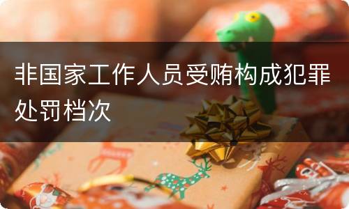 非国家工作人员受贿构成犯罪处罚档次
