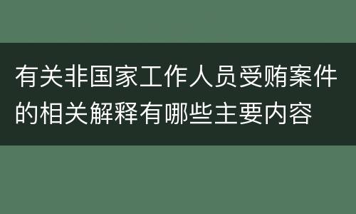 有关非国家工作人员受贿案件的相关解释有哪些主要内容