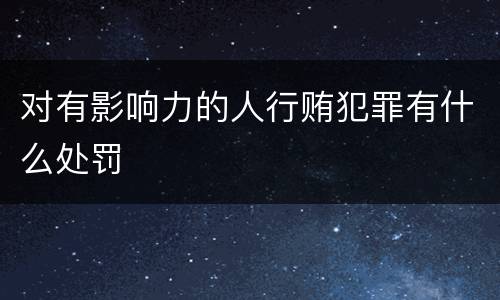 对有影响力的人行贿犯罪有什么处罚