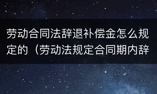 劳动合同法辞退补偿金怎么规定的（劳动法规定合同期内辞退怎么补偿）