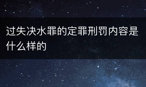 过失决水罪的定罪刑罚内容是什么样的