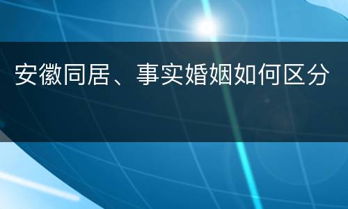 安徽同居、事实婚姻如何区分