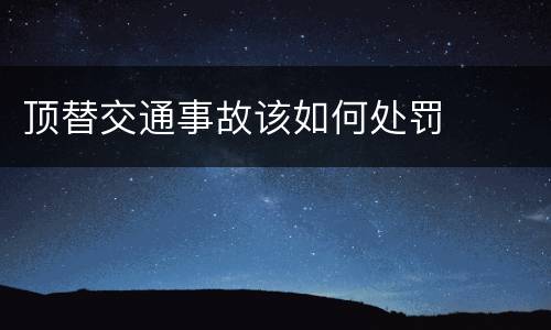 顶替交通事故该如何处罚