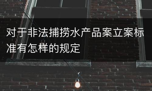 对于非法捕捞水产品案立案标准有怎样的规定