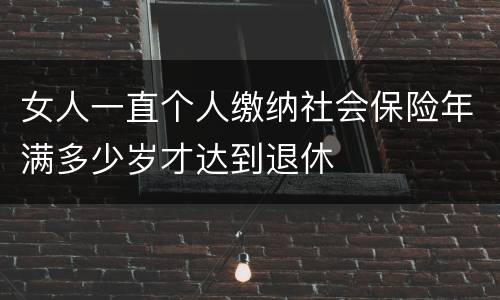 女人一直个人缴纳社会保险年满多少岁才达到退休
