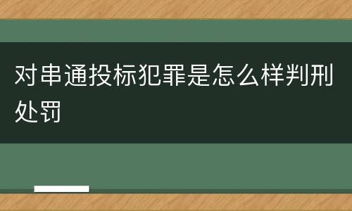 对串通投标犯罪是怎么样判刑处罚