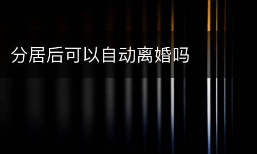 分居后可以自动离婚吗