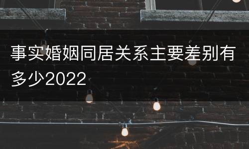 事实婚姻同居关系主要差别有多少2022