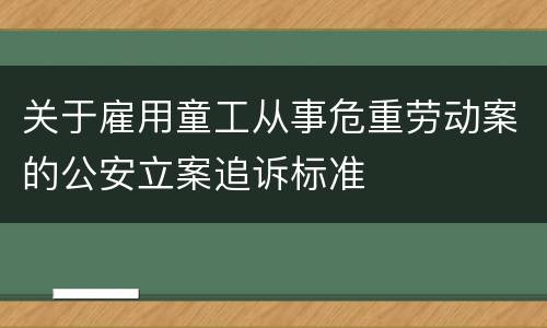 关于雇用童工从事危重劳动案的公安立案追诉标准