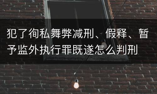 犯了徇私舞弊减刑、假释、暂予监外执行罪既遂怎么判刑