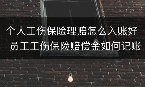 个人工伤保险理赔怎么入账好 员工工伤保险赔偿金如何记账