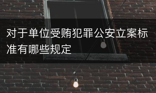 对于单位受贿犯罪公安立案标准有哪些规定