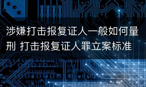 涉嫌打击报复证人一般如何量刑 打击报复证人罪立案标准