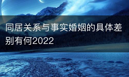 同居关系与事实婚姻的具体差别有何2022