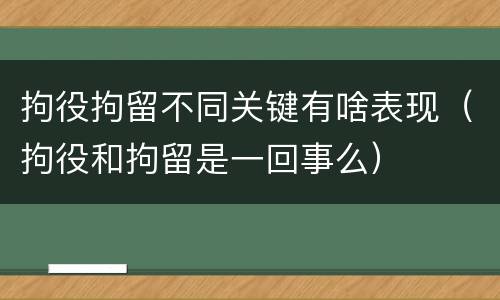 拘役拘留不同关键有啥表现（拘役和拘留是一回事么）