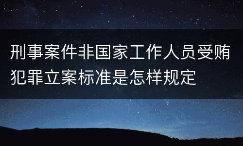 刑事案件非国家工作人员受贿犯罪立案标准是怎样规定
