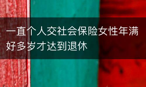 一直个人交社会保险女性年满好多岁才达到退休