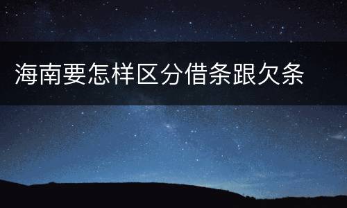 海南要怎样区分借条跟欠条