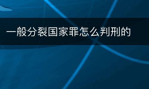 一般分裂国家罪怎么判刑的