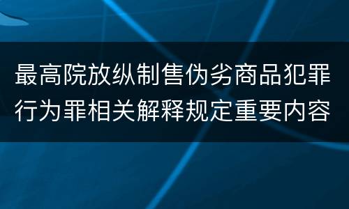 最高院放纵制售伪劣商品犯罪行为罪相关解释规定重要内容都有哪些