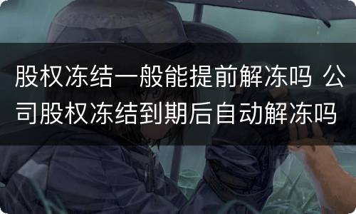 股权冻结一般能提前解冻吗 公司股权冻结到期后自动解冻吗