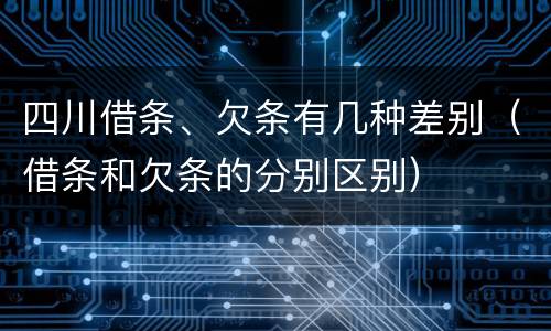 四川借条、欠条有几种差别（借条和欠条的分别区别）