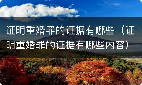 证明重婚罪的证据有哪些（证明重婚罪的证据有哪些内容）