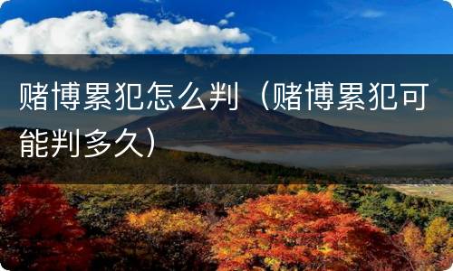 赌博累犯怎么判（赌博累犯可能判多久）
