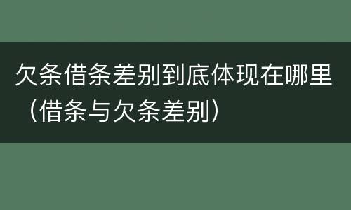 欠条借条差别到底体现在哪里（借条与欠条差别）