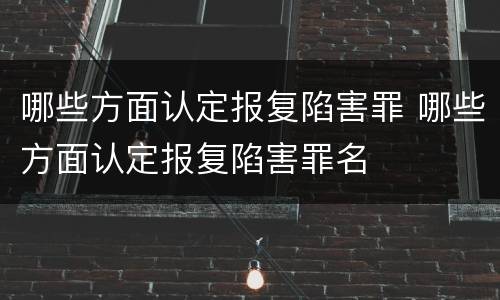 哪些方面认定报复陷害罪 哪些方面认定报复陷害罪名