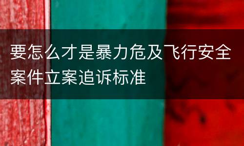 要怎么才是暴力危及飞行安全案件立案追诉标准