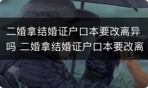 二婚拿结婚证户口本要改离异吗 二婚拿结婚证户口本要改离异吗