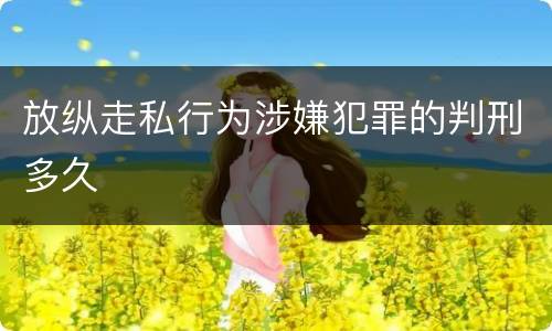 放纵走私行为涉嫌犯罪的判刑多久