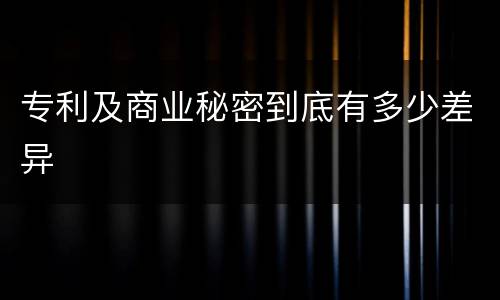 专利及商业秘密到底有多少差异