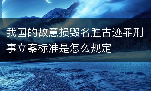 我国的故意损毁名胜古迹罪刑事立案标准是怎么规定