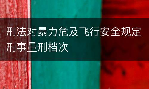 刑法对暴力危及飞行安全规定刑事量刑档次