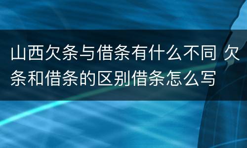 山西欠条与借条有什么不同 欠条和借条的区别借条怎么写