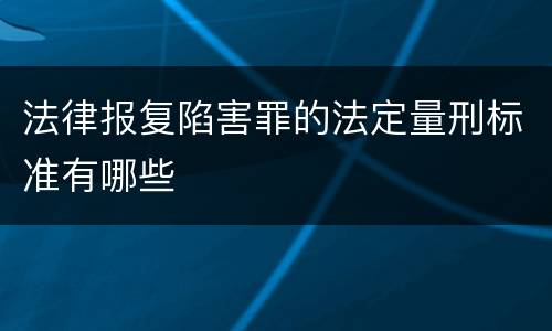 法律报复陷害罪的法定量刑标准有哪些