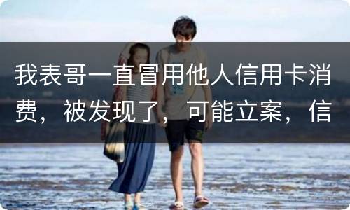 我表哥一直冒用他人信用卡消费，被发现了，可能立案，信用卡诈骗立案标准是什么