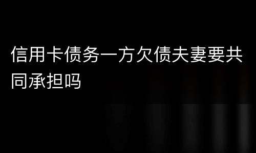 信用卡债务一方欠债夫妻要共同承担吗