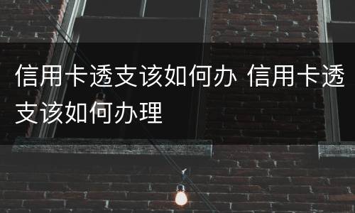 信用卡透支该如何办 信用卡透支该如何办理