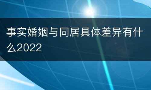 事实婚姻与同居具体差异有什么2022
