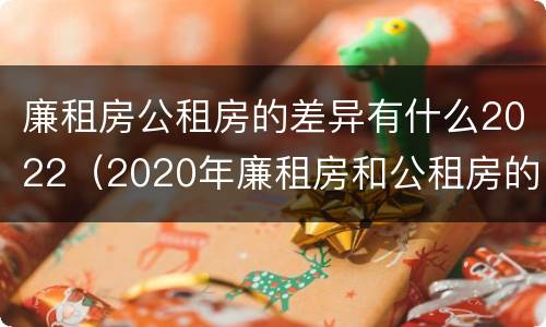 廉租房公租房的差异有什么2022（2020年廉租房和公租房的区别）