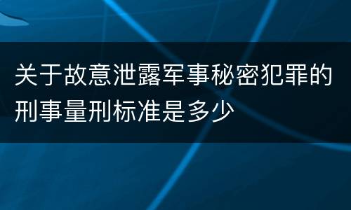 关于故意泄露军事秘密犯罪的刑事量刑标准是多少