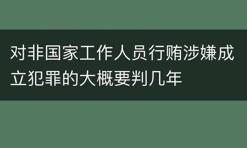 对非国家工作人员行贿涉嫌成立犯罪的大概要判几年