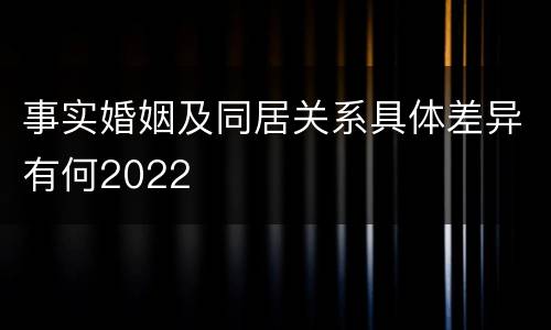事实婚姻及同居关系具体差异有何2022