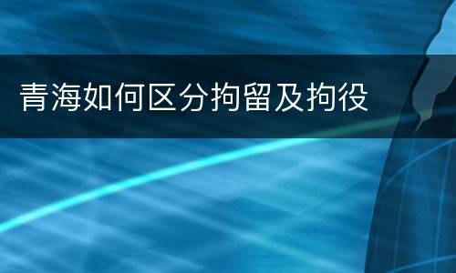 青海如何区分拘留及拘役