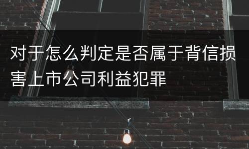 对于怎么判定是否属于背信损害上市公司利益犯罪