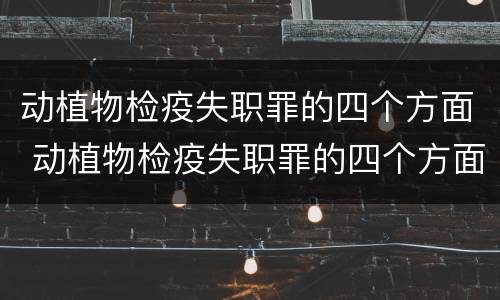 动植物检疫失职罪的四个方面 动植物检疫失职罪的四个方面内容